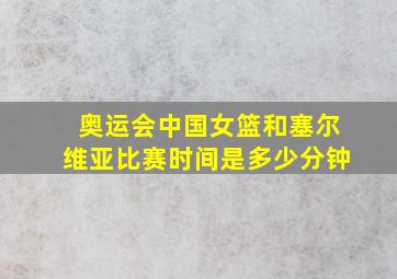 奥运会中国女篮和塞尔维亚比赛时间是多少分钟