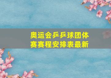 奥运会乒乒球团体赛赛程安排表最新