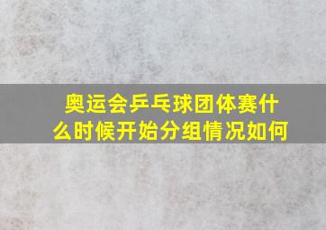 奥运会乒乓球团体赛什么时候开始分组情况如何