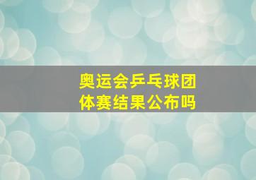 奥运会乒乓球团体赛结果公布吗