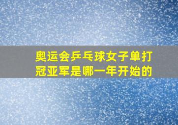 奥运会乒乓球女子单打冠亚军是哪一年开始的