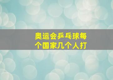 奥运会乒乓球每个国家几个人打