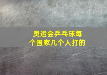 奥运会乒乓球每个国家几个人打的