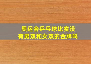 奥运会乒乓球比赛没有男双和女双的金牌吗