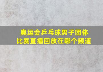 奥运会乒乓球男子团体比赛直播回放在哪个频道