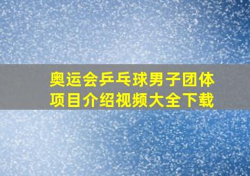 奥运会乒乓球男子团体项目介绍视频大全下载