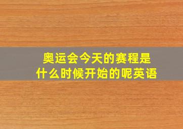 奥运会今天的赛程是什么时候开始的呢英语