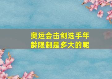 奥运会击剑选手年龄限制是多大的呢