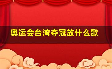 奥运会台湾夺冠放什么歌