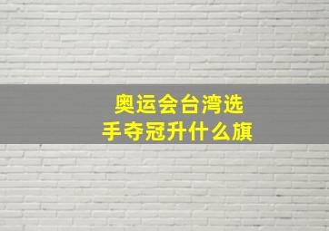 奥运会台湾选手夺冠升什么旗