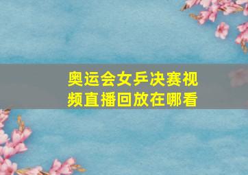 奥运会女乒决赛视频直播回放在哪看