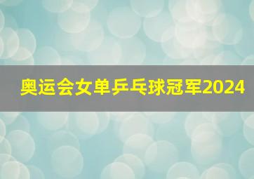 奥运会女单乒乓球冠军2024