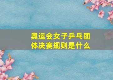 奥运会女子乒乓团体决赛规则是什么