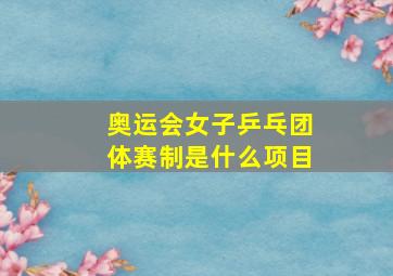 奥运会女子乒乓团体赛制是什么项目