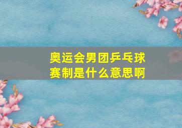 奥运会男团乒乓球赛制是什么意思啊