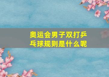 奥运会男子双打乒乓球规则是什么呢