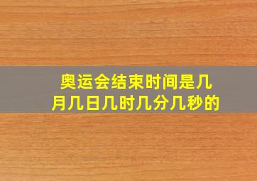 奥运会结束时间是几月几日几时几分几秒的