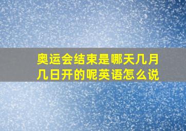 奥运会结束是哪天几月几日开的呢英语怎么说