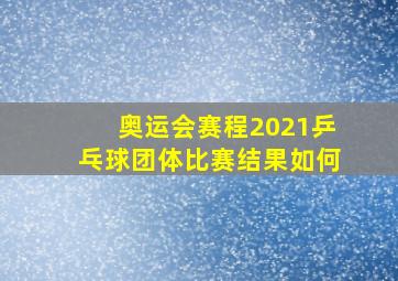 奥运会赛程2021乒乓球团体比赛结果如何