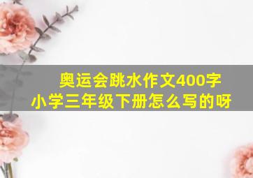 奥运会跳水作文400字小学三年级下册怎么写的呀