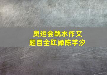 奥运会跳水作文题目全红婵陈芋汐