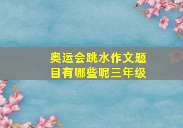 奥运会跳水作文题目有哪些呢三年级