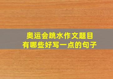 奥运会跳水作文题目有哪些好写一点的句子