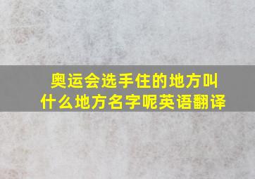 奥运会选手住的地方叫什么地方名字呢英语翻译