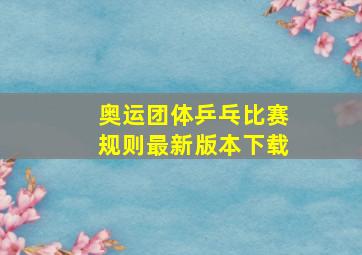 奥运团体乒乓比赛规则最新版本下载