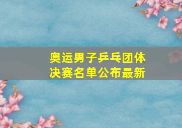 奥运男子乒乓团体决赛名单公布最新