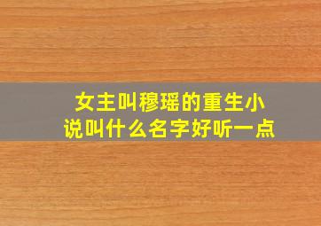 女主叫穆瑶的重生小说叫什么名字好听一点