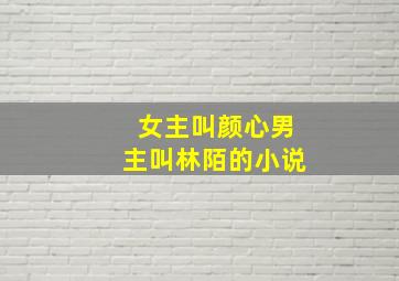 女主叫颜心男主叫林陌的小说