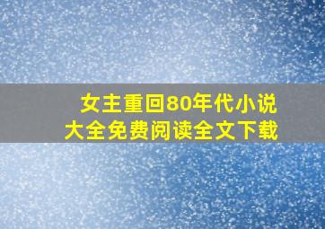 女主重回80年代小说大全免费阅读全文下载