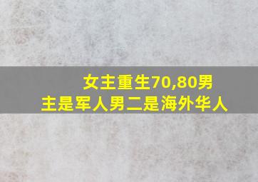 女主重生70,80男主是军人男二是海外华人