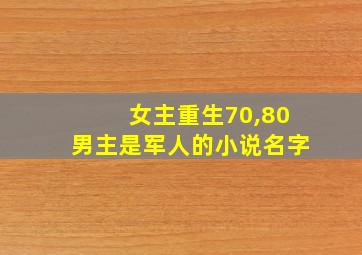 女主重生70,80男主是军人的小说名字