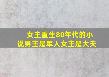 女主重生80年代的小说男主是军人女主是大夫