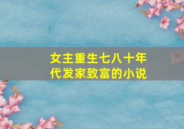 女主重生七八十年代发家致富的小说