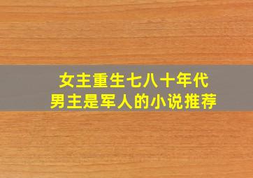 女主重生七八十年代男主是军人的小说推荐