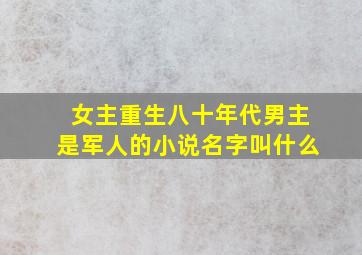 女主重生八十年代男主是军人的小说名字叫什么