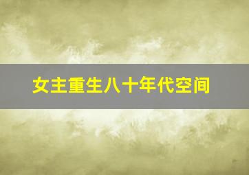 女主重生八十年代空间