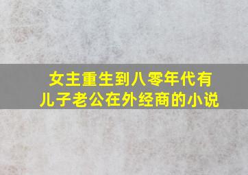 女主重生到八零年代有儿子老公在外经商的小说