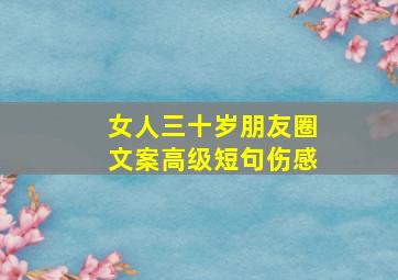 女人三十岁朋友圈文案高级短句伤感