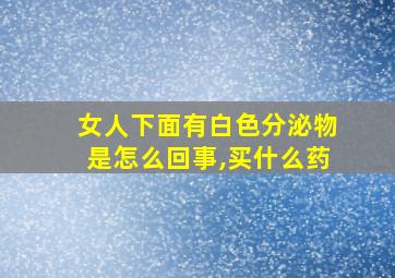 女人下面有白色分泌物是怎么回事,买什么药