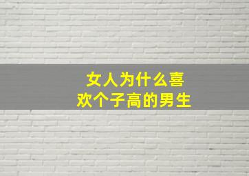 女人为什么喜欢个子高的男生