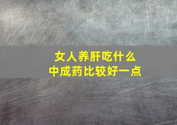 女人养肝吃什么中成药比较好一点