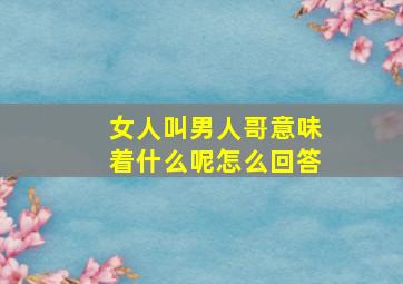 女人叫男人哥意味着什么呢怎么回答