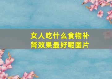 女人吃什么食物补肾效果最好呢图片