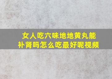 女人吃六味地地黄丸能补肾吗怎么吃最好呢视频