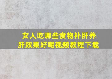 女人吃哪些食物补肝养肝效果好呢视频教程下载