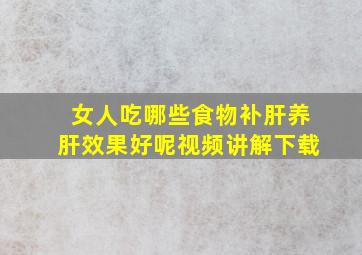 女人吃哪些食物补肝养肝效果好呢视频讲解下载